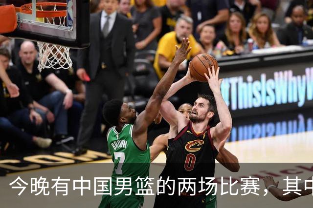 今晚有中国男篮的两场比赛，其中一场比赛CCTV5+将现场转播