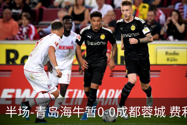 半场-青岛海牛暂0-0成都蓉城 费利佩兜射造险蓉城12脚仅1射正
