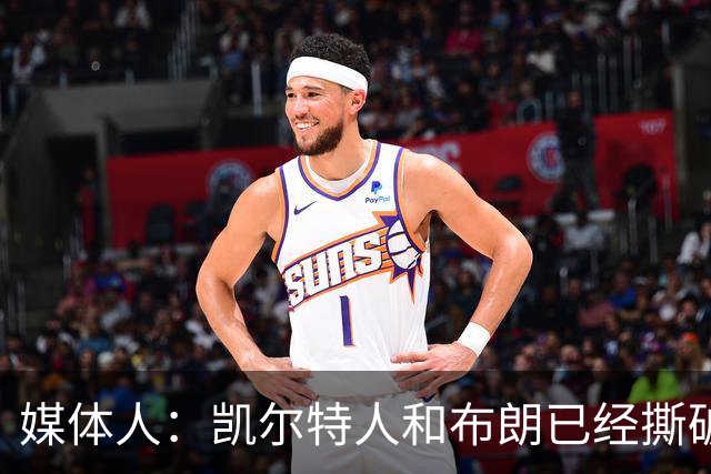 媒体人：凯尔特人和布朗已经撕破脸了 不想太难看只得赶紧处理掉