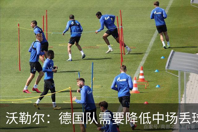 沃勒尔：德国队需要降低中场丢球失误，踢巴拉圭时我们会尽全力