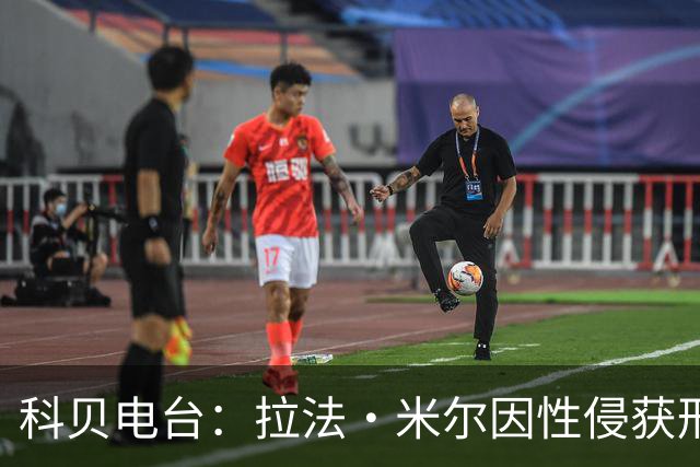 科贝电台：拉法·米尔因性侵获刑8年半，他否认指控并提起上诉