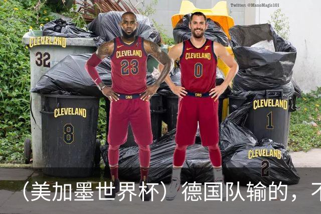 （美加墨世界杯）德国队输的，不只是点球