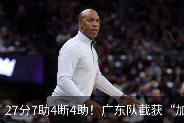 27分7助4断4助！广东队截获“加强版徐杰”，杜锋为他拒签小外援